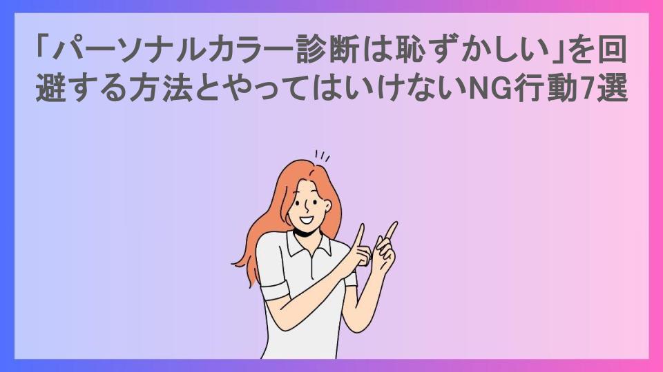 「パーソナルカラー診断は恥ずかしい」を回避する方法とやってはいけないNG行動7選